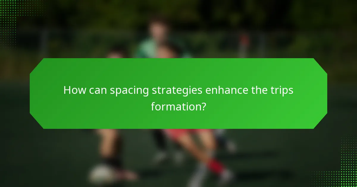 How can spacing strategies enhance the trips formation?